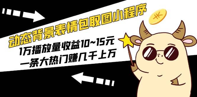 动态背景表情包取图小程序，1万播放量收益10~15元-创途网