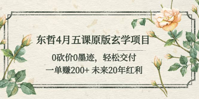 东哲4月五课原版玄学项目：0砍价0墨迹 轻松交付 未来20年红利-创途网