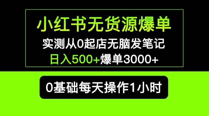小红书无货源爆单 实测从0起店无脑发笔记爆单3000+长期项目可多店-创途网