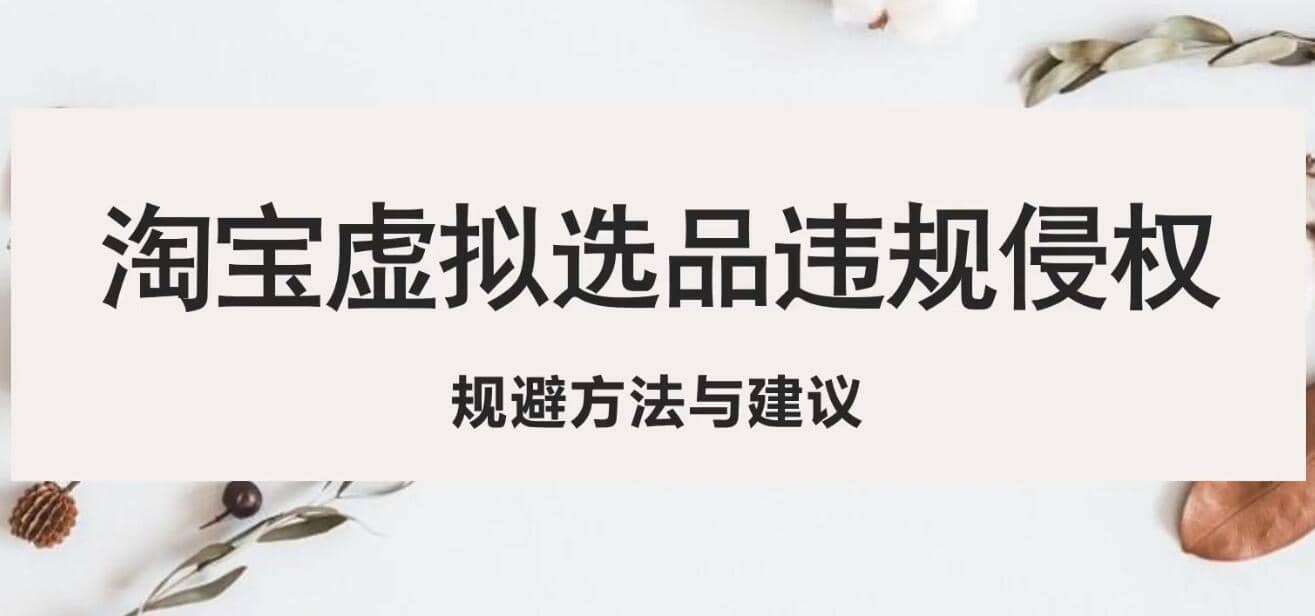 淘宝虚拟违规侵权规避方法与建议，6个部分详细讲解，做虚拟资源必看-创途网