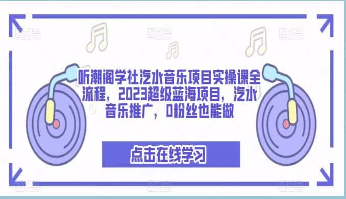 听潮阁学社汽水音乐项目实操课全流程，2023超级蓝海项目，汽水音乐推广，0粉丝也能做-创途网