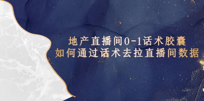 地产-直播间0-1话术胶囊，知道怎么通过话术去拉直播间数据-创途网