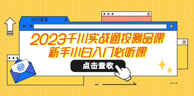 2023千川实战通投测品课，新手小白入门必听课-创途网