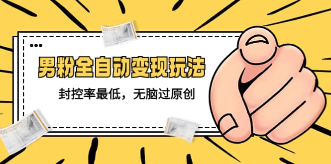 价值1980的男粉全自动变现玩法，封控率最低，无脑过原创-创途网