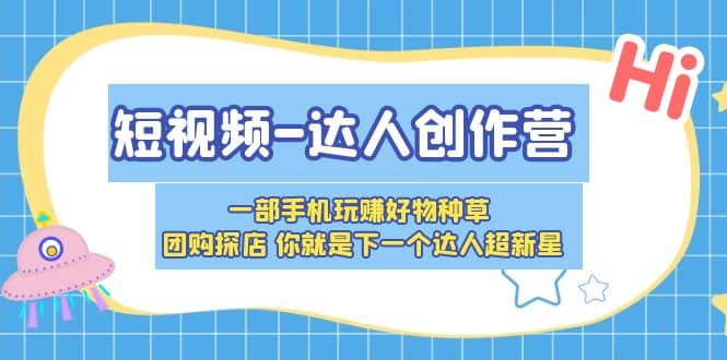 短视频-达人创作营 一部手机玩赚好物种草 团购探店 你就是下一个达人超新星-创途网