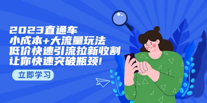 2023直通小成本+大流量玩法，低价快速引流拉新收割，让你快速突破瓶颈-创途网