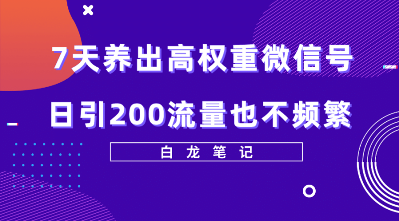 7天养出高权重微信号，日引200流量也不频繁，方法价值3680元-创途网