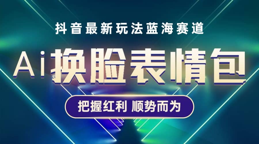 抖音AI换脸表情包小程序变现最新玩法，单条视频变现1万+普通人也能轻松玩转-创途网