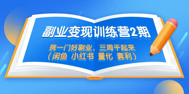 副业变现训练营2期，挑一门好副业，三周干起来（闲鱼 小红书 量化 套利）-创途网