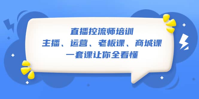 直播·控流师培训：主播、运营、老板课、商城课，一套课让你全看懂-创途网