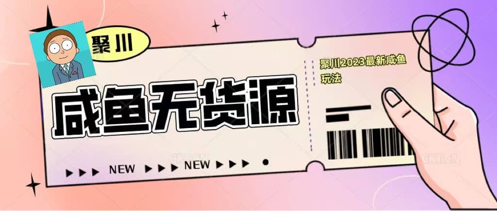 聚川2023闲鱼无货源最新经典玩法：基础认知+爆款闲鱼选品+快速找到货源-创途网
