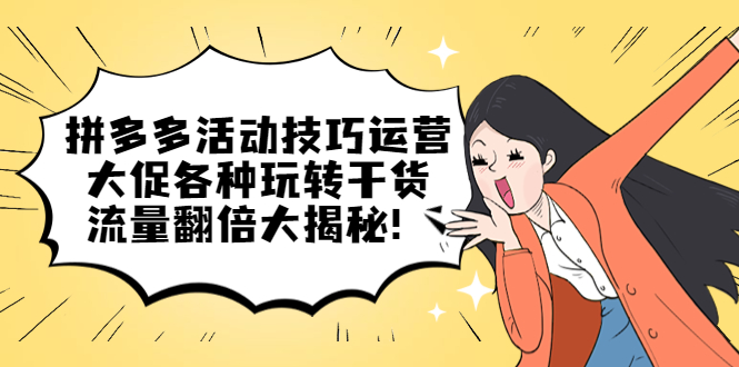 拼多多活动技巧运营：大促各种玩转干货，流量翻倍大揭秘-创途网