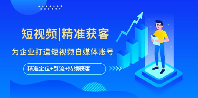 短视频|精准获客 为企业打造短视频自媒体账号 (精准定位+引流+持续获客)-创途网