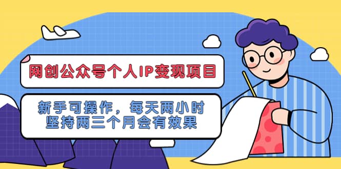 网创公众号个人IP变现项目：新手可操作，每天两小时，坚持两三个月会有效果-创途网