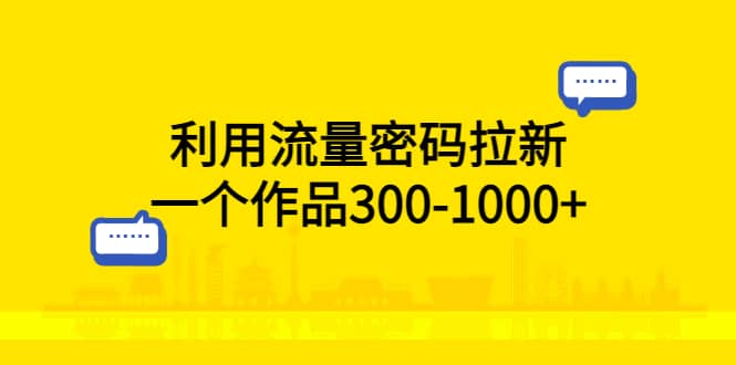 利用流量密码拉新，一个作品300-1000+-创途网