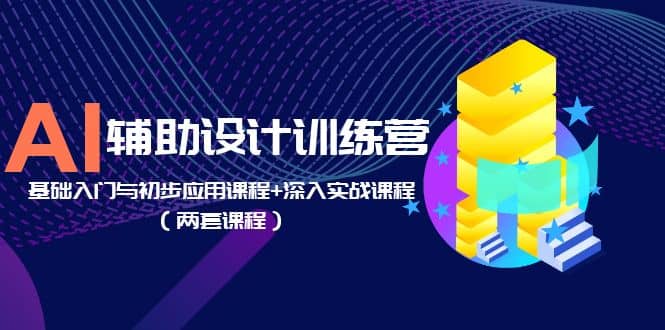 AI辅助设计训练营：基础入门与初步应用课程+深入实战课程（两套课程）-创途网