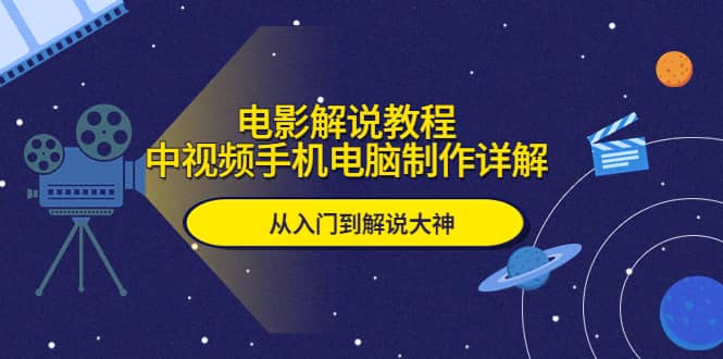电影解说教程，中视频手机电脑制作详解，从入门到解说大神-创途网