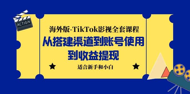 海外版-TikTok影视全套课程：从搭建渠道到账号使用到收益提现 小白可操作-创途网