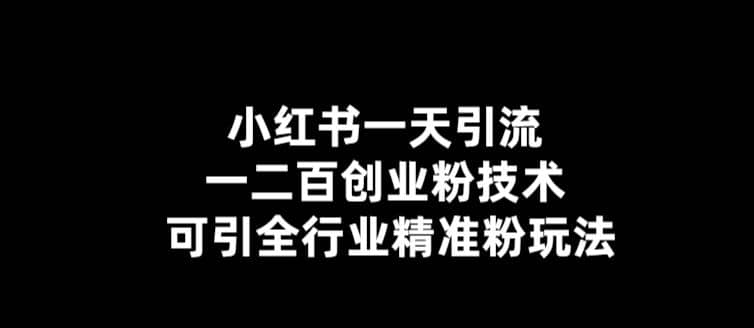 【引流必备】小红书一天引流一二百创业粉技术，可引全行业精准粉玩法-创途网