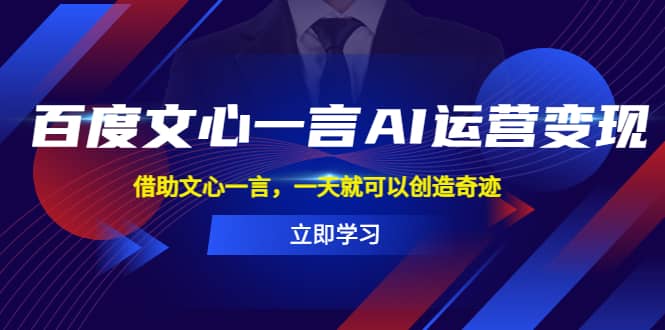 百度·文心一言AI·运营变现，借助文心一言，一天就可以创造奇迹-创途网