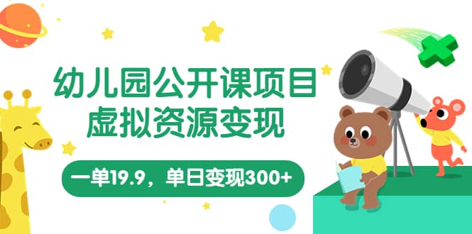 幼儿园公开课项目，虚拟资源变现，一单19.9，单日变现300+（教程+资料）-创途网