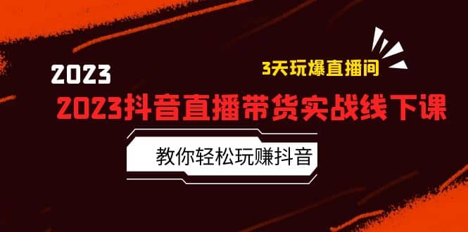 2023抖音直播带货实战线下课：教你轻松玩赚抖音，3天玩爆·直播间-创途网