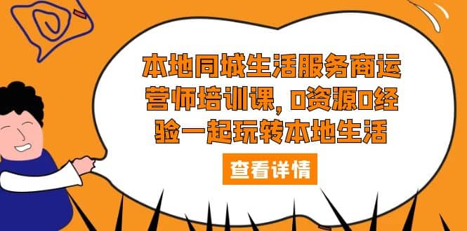 本地同城生活服务商运营师培训课，0资源0经验一起玩转本地生活-创途网