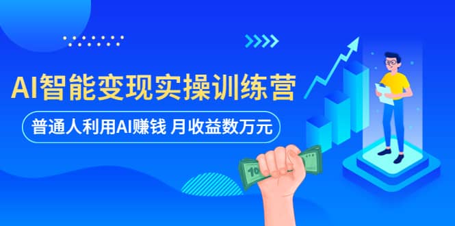 AI智能变现实操训练营：普通人利用AI赚钱 月收益数万元（全套课程+文档）-创途网