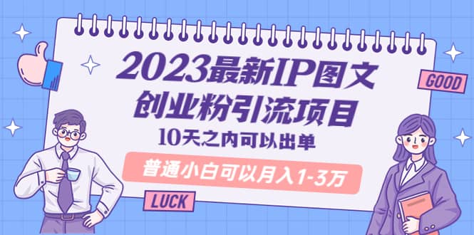 2023最新IP图文创业粉引流项目，10天之内可以出单 普通小白可以月入1-3万-创途网