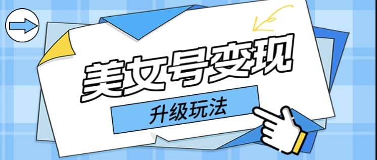 日入500+美女号变现最新升级玩法（详细实操教程）-创途网