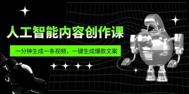 人工智能内容创作课：帮你一分钟生成一条视频，一键生成爆款文案（7节课）-创途网