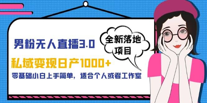 男粉无人直播3.0私域变现日产1000+，零基础小白上手简单，适合个人或工作室-创途网