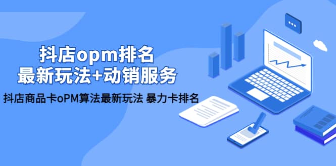 抖店/opm排名/最新玩法+动销服务，抖店商品卡oPM算法最新玩法 暴力卡排名-创途网