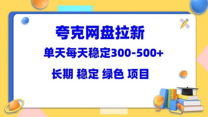 夸克网盘拉新项目：单天稳定300-500＋长期 稳定 绿色（教程+资料素材）-创途网