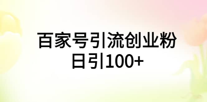 百家号引流创业粉日引100+有手机电脑就可以操作-创途网