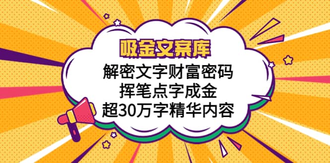 吸金文案库，解密文字财富密码，挥笔点字成金，超30万字精华内容-创途网