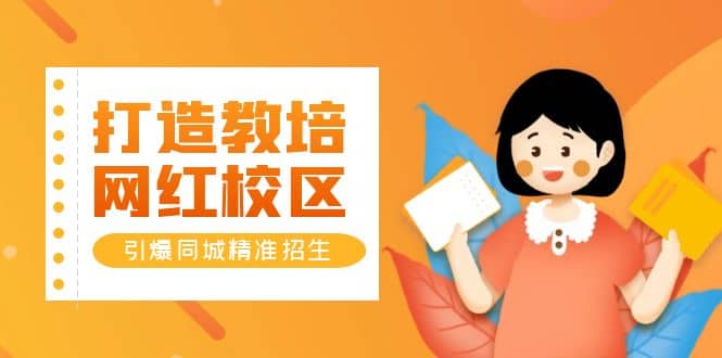 打造教培/网红/校区，引爆同城精准招生【四类视频实操模板】-创途网