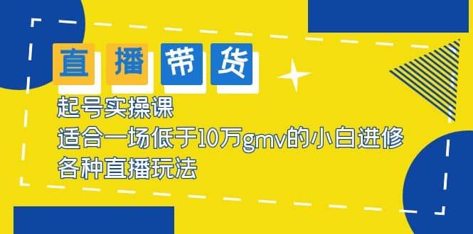 2023直播带货起号实操课，适合一场低于·10万gmv的小白进修 各种直播玩法-创途网