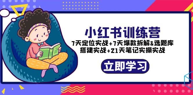 小红书训练营：7天定位实战+7天爆款拆解+选题库搭建实战+21天笔记实操实战-创途网