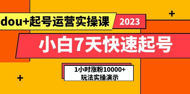 小白7天快速起号：dou+起号运营实操课，实战1小时涨粉10000+玩法演示-创途网