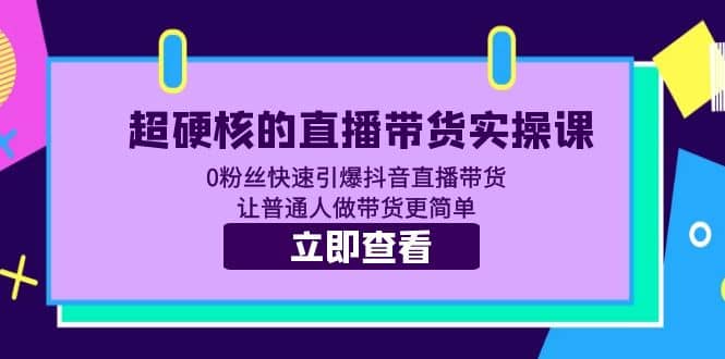 超硬核的直播带货实操课 0粉丝快速引爆抖音直播带货 让普通人做带货更简单-创途网
