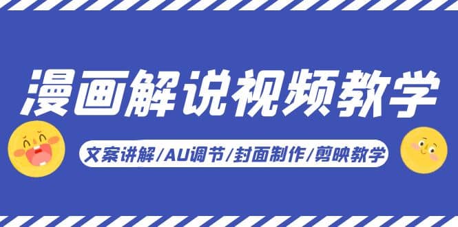 漫画解说-视频教学基础课：文案讲解/AU调节/封面制作/剪映教学！-创途网