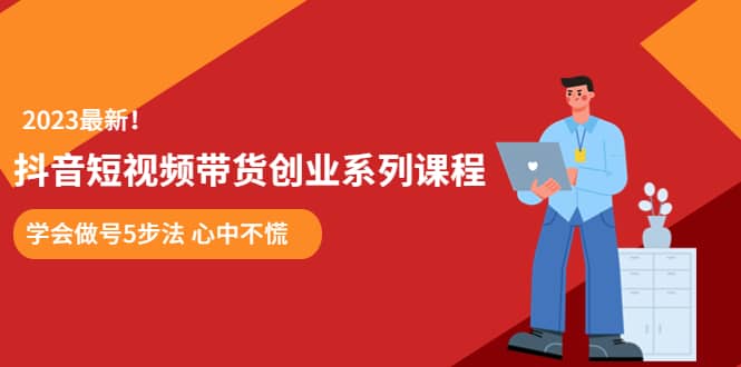 某培训售价980的抖音短视频带货创业系列课程 学会做号5步法 心中不慌-创途网