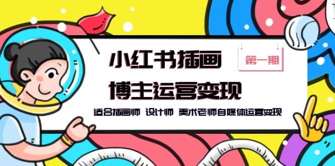 小红书插画博主运营变现-第1期，适合插画师 设计师 美术老师自媒体运营变现-创途网