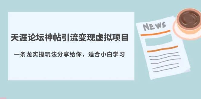 天涯论坛神帖引流变现虚拟项目，一条龙实操玩法分享给你（教程+资源）-创途网