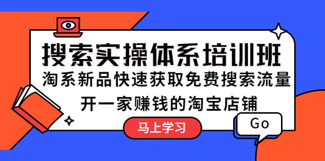 搜索实操体系培训班：淘系新品快速获取免费搜索流量 开一家赚钱的淘宝店铺-创途网