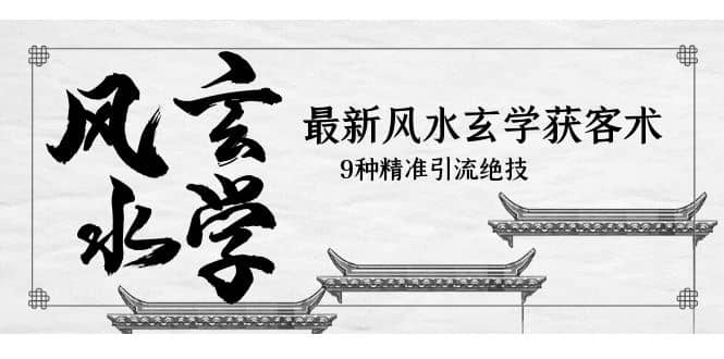 最新风水玄学-获客术，9种精准引流绝技（专题课）-创途网