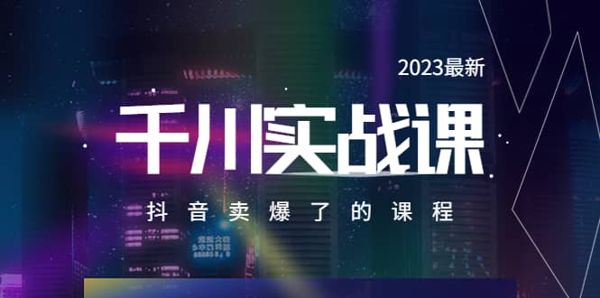 2023最新千川实操课，抖音卖爆了的课程（20节视频课）-创途网