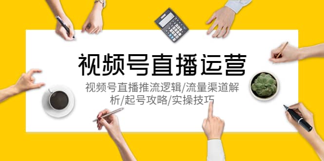 视频号直播运营，视频号直播推流逻辑/流量渠道解析/起号攻略/实操技巧-创途网