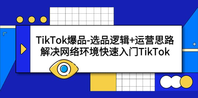 TikTok爆品-选品逻辑+运营思路：解决网络环境快速入门TikTok-创途网